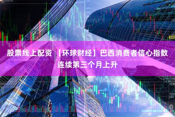 股票线上配资 【环球财经】巴西消费者信心指数连续第三个月上升