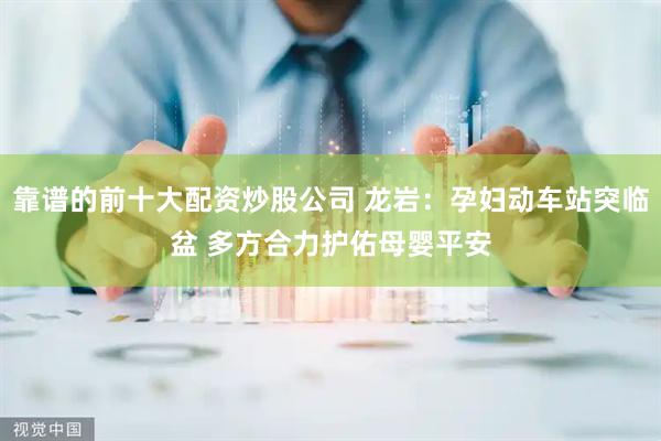 靠谱的前十大配资炒股公司 龙岩：孕妇动车站突临盆 多方合力护佑母婴平安