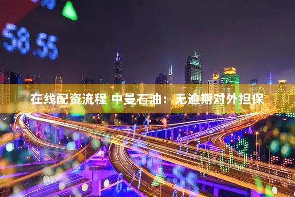 在线配资流程 中曼石油：无逾期对外担保